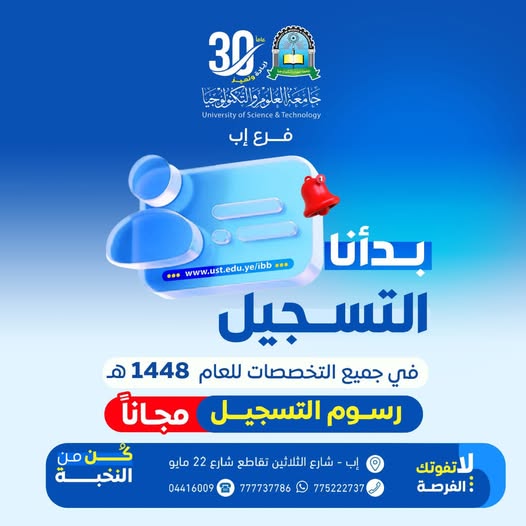 🎓✨ إعلان هام | بدأنا التسجيل للعام الجامعي 1448هـ – 2027م 📌 جامعة العلوم والتكنولوجيا – إب تفتح أبوابها لمستقبلك 🚀 فرصتك تبدأ الآن… لا تفوّت البداية! تُعلن جامعة العلوم والتكنولوجيا – إب عن فتح باب القبول والتسجيل في جميع البرامج والتخصصات للعام الجامعي 1448هـ، مع مزايا استثنائية: 🔥 رسوم التسجيل مجانًا (لفترة محدودة) 🎁 الأولوية للمبادرين بالتسجيل المبكر ⏳ المقاعد محدودة… سارع بالحجز الآن #بدأنا_التسجيل ✍🏻 #لا_تفوتك_الفرصة 🎓 برامج التعليم المنتظم 🩺 التخصصات الطبية ▪️ طب عام وجراحة "جديد" 🆕 ▪️ طب مخبري ▪️ صيدلة 🏗️ التخصصات الهندسية ▪️ هندسة معمارية ✨ ترقبوا تخصصات جديدة قريبًا 💻 تخصصات الحاسبات ▪️ تقنية المعلومات (IT) ▪️ الأمن السيبراني والشبكات 🔐 ▪️ علوم الحاسوب 📈 التخصصات الإدارية ▪️ إدارة الأعمال الدولية "جديد" 🌍 ▪️ المحاسبة ▪️ إدارة الأعمال ⚖️ التخصصات الإنسانية ▪️ اللغة الإنجليزية (ترجمة) ▪️ الشريعة والقانون 🔄 برامج نظام التجسير 📌 من الدبلوم إلى البكالوريوس 🩺 التخصصات الطبية ▪️ الصيدلة ▪️ المختبرات الطبية ▪️ التمريض ▪️ مساعد طبيب ▪️ قبالة 💻 التخصصات التقنية ▪️ تقنية المعلومات ▪️ الأمن السيبراني ▪️ الجرافكس 🎨 📊 التخصصات الإدارية والإنسانية ▪️ إدارة الأعمال ▪️ المحاسبة ▪️ اللغة الإنجليزية 🌐 برامج التعليم عن بُعد 📚 تعلّم بمرونة… من أي مكان ▪️ علاقات عامة وإعلان 📢 ▪️ إدارة الأعمال الدولية 🌍 ▪️ المحاسبة ▪️ إدارة الأعمال ▪️ دراسات إسلامية ▪️ شريعة وقانون ▪️ لغة عربية #تعلّم_أينما_كنت 🌟 لماذا تختار جامعة العلوم والتكنولوجيا – إب؟ ✔️ برامج أكاديمية حديثة ✔️ كادر تدريسي متميز ✔️ بيئة تعليمية محفزة ✔️ تأهيل حقيقي لسوق العمل 📍 موقعنا إب – خط الثلاثين – تقاطع شارع 22 مايو 📲 تواصل معنا الآن 🔷 واتساب: http://wa.me/967777737786 📞 التسجيل المباشر: 04416009 – 04/421112 – 775222737 🔷 قناة واتساب: https://whatsapp.com/channel/0029Vad4DiG9RZAeuUjhJj3m 🔷 فيسبوك: https://www.facebook.com/ibb.ust.edu 🔷 إنستقرام: https://www.instagram.com/usteduy_ibb 🔷 تيليجرام: https://t.me/usteduy_ibb 🔷 الموقع الإلكتروني: https://ust.edu.ye/ibb 🔷 منصة X: https://x.com/usteduy_ibb 🎯 #كن_من_النخبة وابدأ مستقبلك في جامعة تُخطط لطموحك كما تحلم به أنت 💙 #جامعة_العلوم_والتكنولوجيا #الطريق_إلى_مستقبل_أفضل