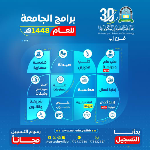 🎓✨ بدأنا التسجيل للعام الجامعي 1448هـ 📌 فرصتك الآن لتكون ضمن النخبة في جامعة العلوم والتكنولوجيا – إب 🚀 سجّل مبكرًا… وابدأ مستقبلك بثقة #بدأنا_التسجيل ✍🏻 في جميع التخصصات المتاحة للعام 1448هـ، مع مزايا حصرية: 🔥 رسوم التسجيل مجانًا (لفترة محدودة) ⏳ الأولوية لمن يبادر بالتسجيل المبكر 🎯 برامج أكاديمية مواكبة لسوق العمل #لا_تفوتك_الفرصة 🩺 التخصصات الطبية المتاحة ابدأ طريقك في المجال الصحي من أقوى التخصصات: ▪️ طب عام وجراحة "جديد" 🆕 ▪️ طب مخبري ▪️ صيدلة 🏗️ التخصصات الهندسية اصنع مستقبلك في عالم التصميم والبناء: ▪️ هندسة معمارية ✨ ترقبوا مفاجآت وتخصصات جديدة هذا العام! 💻 التخصصات التقنية والبرمجية كن في قلب الثورة الرقمية: ▪️ تقنية المعلومات (IT) ▪️ الأمن السيبراني والشبكات 🔐 ▪️ علوم الحاسوب 📈 التخصصات الإدارية انطلق نحو عالم الأعمال والقيادة: ▪️ إدارة الأعمال الدولية ▪️ المحاسبة ▪️ إدارة الأعمال ⚖️ التخصصات الإنسانية والاجتماعية تخصصات تصنع التأثير في المجتمع: ▪️ اللغة الإنجليزية (ترجمة) ▪️ الشريعة والقانون 🌟 لماذا تختار جامعة العلوم والتكنولوجيا – إب؟ ✔️ بيئة تعليمية حديثة ✔️ كادر أكاديمي متميز ✔️ برامج تلبي احتياجات سوق العمل ✔️ دعم مستمر للطلبة حتى التخرج 📍 موقعنا مكاتب القبول والتسجيل – إب 📌 شارع الثلاثين (تقاطع شارع 22 مايو) 📲 تواصل معنا الآن 🔷 واتساب: http://wa.me/967777737786 📞 التسجيل المباشر: 04416009 – 04/421112 – 775222737 وللانضمام الى مواقعنا المختلفة على السوشل ميديا وليصلكم كل جديد عنا من خلال الروابط التالية  🔷قناتنا واتس أب : https://whatsapp.com/channel/0029Vad4DiG9RZAeuUjhJj3m 🔷فيس بوك : https://www.facebook.com/ibb.ust.edu                                                                          🔷انستقرام : https://www.instagram.com/usteduy_ibb                                                                          🔷تليجرام : https://t.me/usteduy_ibb                                                                                                   🔷الموقع الإلكتروني : https://ust.edu.ye/ibb                                                                                                                        🔷منصة_X : https://x.com/usteduy_ibb #جامعة_العلوم_والتكنولوجيا_إب #الطريق_إلى_مستقبل_أفضل 🎯 #كُن_من_النُخبة🎓  وابدأ مشوارك الجامعي في جامعة تُخطط لمستقبلك كما تحلم به أنت 💙